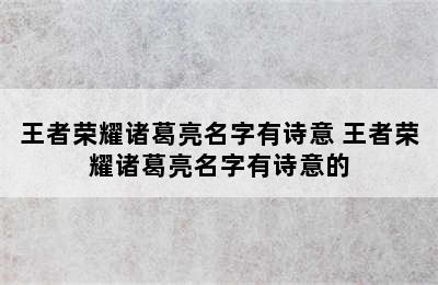 王者荣耀诸葛亮名字有诗意 王者荣耀诸葛亮名字有诗意的